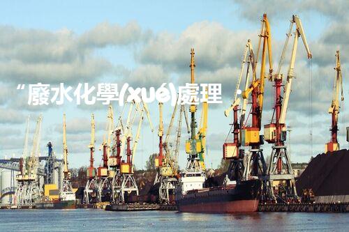 “廢水化學(xué)處理，綠色環(huán)保新篇章”